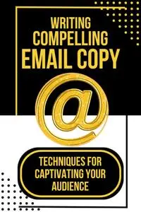 Writing Compelling Email Copy : Techniques for Captivating Your Audience