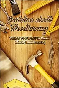 Guideline about Woodturning: Things You Want to Know About Woodturning: Woodturning Guide Book