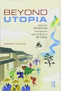 Beyond Utopia: Japanese Metabolism Architecture and the Birth of Mythopia