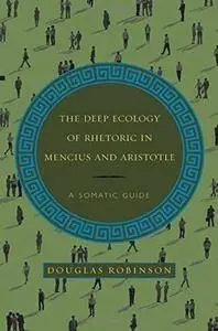 The Deep Ecology of Rhetoric in Mencius and Aristotle: A Somatic Guide