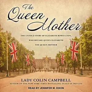 The Queen Mother: The Untold Story of Elizabeth Bowes Lyon, Who Became Queen Elizabeth The Queen Mother [Audiobook]