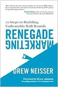 Renegade Marketing: 12 Steps to Building Unbeatable B2B Brands