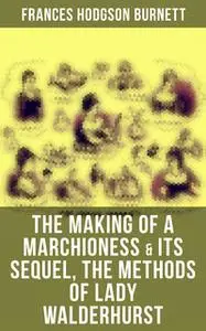 «The Making of a Marchioness & Its Sequel, The Methods of Lady Walderhurst» by Frances Hodgson Burnett