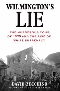 Wilmington's Lie: The Murderous Coup of 1898 and the Rise of White Supremacy