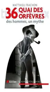 Matthieu Frachon, "36 quai des Orfèvres : Des hommes, un mythe"