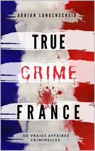 True Crime France : De vraies affaires criminelles - Adrian Langenscheid