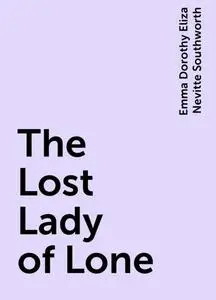 «The Lost Lady of Lone» by Emma Dorothy Eliza Nevitte Southworth