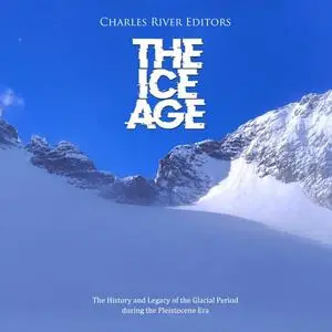The Ice Age: The History and Legacy of the Glacial Period during the Pleistocene Era [Audiobook]