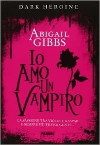 Abigail Gibbs - The Dark Heroine vol.02. Io amo un vampiro