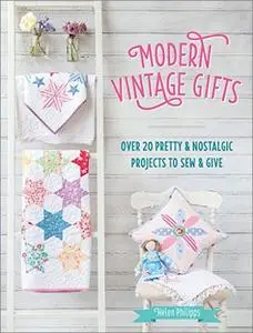 Modern Vintage Gifts: Over 20 Pretty and Nostalgic Gifts to Sew and Give