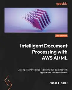 Intelligent Document Processing with AWS AI/ML: A comprehensive guide to building IDP pipelines with applications across indust