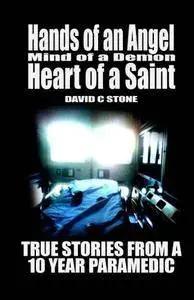 Hands of an Angel, Mind of a Demon, Heart of a Saint: True Stories from a 10 Year Paramedic