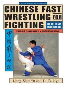 Chinese Fast Wrestling for Fighting. The Art of San Shou Kuai Jiao Throws, Takedowns, & Ground-Fighting