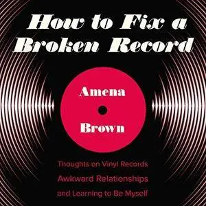 How to Fix a Broken Record: Thoughts on Vinyl Records, Awkward Relationships, and Learning to Be Myself [Audiobook]