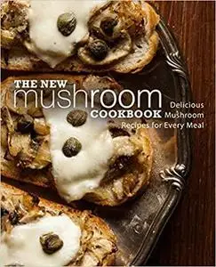 The New Mushroom Cookbook: Delicious Mushroom Recipes for Every Meal (2nd Edition)