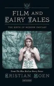 Film and Fairy Tales: The Birth of Modern Fantasy (International Library of the Moving Image)