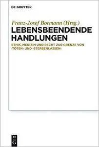 Lebensbeendende Handlungen: Ethik, Medizin und Recht zur Grenze von ‚Töten‘ und ‚Sterbenlassen‘