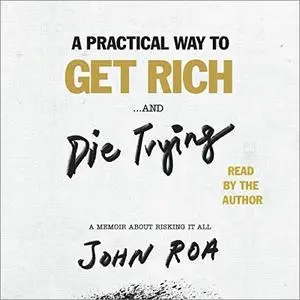 A Practical Way to Get Rich...and Die Trying: A Memoir About Risking It All [Audiobook]