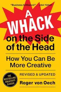 A Whack on the Side of the Head: How You Can Be More Creative, Revised and Updated