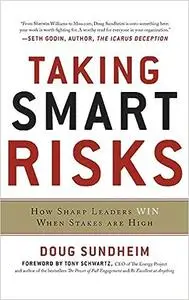 Taking Smart Risks: How Sharp Leaders Win When Stakes are High: How Sharp Leaders Win When Stakes are High
