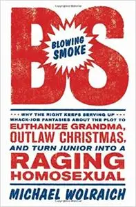 Blowing Smoke: Why the Right Keeps Serving Up Whack-Job Fantasies about the Plot to Euthanize Grandma, Outlaw Christmas,