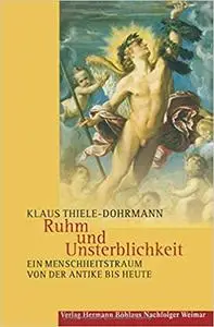 Ruhm und Unsterblichkeit. Ein Menschheitstraum von der Antike bis heute.