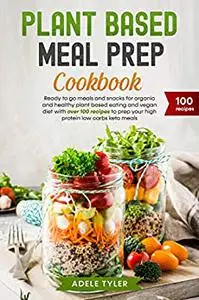 Plant Based Meal Prep Cookbook: Ready To Go Meals And Snacks For Organic And Healthy Plant Based Eating