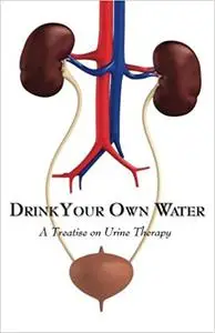 Drink Your Own Water: A Treatise on Urine Therapy