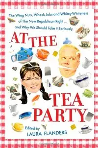 At the Tea Party: The Wing Nuts, Whack Jobs and Whitey-Whiteness of The New Republican Right...