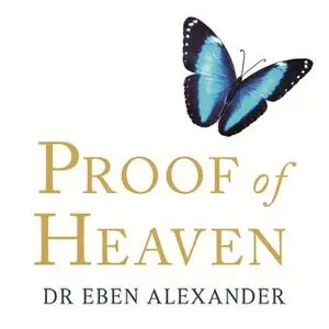«Proof of Heaven: A Neurosurgeon's Journey into the Afterlife» by Eben Alexander