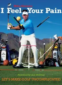 I Feel Your Pain: Let's Make Golf Uncomplicated 1st edition by Mike Malaska