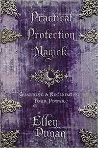 Practical Protection Magick: Guarding & Reclaiming Your Power