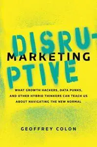 Disruptive Marketing : What Growth Hackers, Data Punks, and Other Hybrid Thinkers