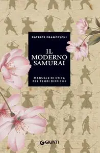 Patrice Franceschi - Il moderno samurai. Manuale di etica per tempi difficili