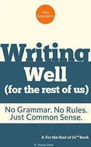 Writing Well (For the Rest of Us): No Grammar. No Rules. Just Common Sense.