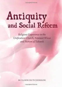 Antiquity and Social Reform: Religious Experience in the Unification Church, Feminist Wicca and Nation of Yahweh (repost)