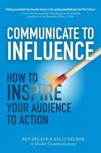 Communicate to Influence: How to Inspire Your Audience to Action: How to Inspire Your Audience to Action (repost)