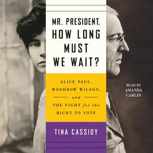 «Mr. President, How Long Must We Wait? – Alice Paul, Woodrow Wilson, and the Fight for the Right to Vote» by Tina Cassid