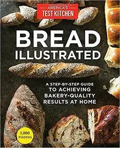 Bread Illustrated: A Step-By-Step Guide to Achieving Bakery-Quality Results At Home