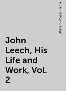 «John Leech, His Life and Work, Vol. 2» by William Powell Frith