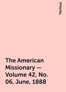 «The American Missionary — Volume 42, No. 06, June, 1888» by Various