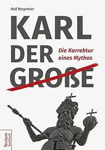 Karl der Große. Die Korrektur eines Mythos