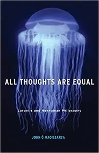 All Thoughts Are Equal: Laruelle and Nonhuman Philosophy (Volume 34)