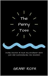 The Penny Toss: Diving Deeper in Your Relationship with God and Experiencing the Reward