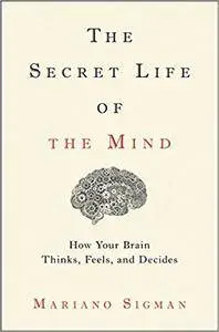 The Secret Life of the Mind: How Your Brain Thinks, Feels, and Decides