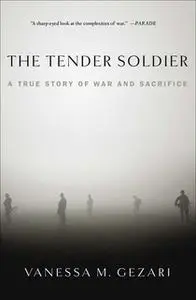 «The Tender Soldier: A True Story of War and Sacrifice» by Vanessa M. Gezari