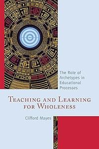 Teaching and Learning for Wholeness: The Role of Archetypes in Educational Processes