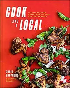 Cook Like a Local Flavors That Can Change How You Cook and See the World A Cookbook