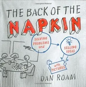 The Back of the Napkin: Solving Problems and Selling Ideas with Pictures (Repost)