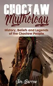 Choctaw Mythology: History, Beliefs and Legends of the Choctaw People (Easy History)